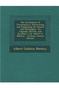 The Symbolism of Freemasonry: Illustrating and Explaining Its Science and Philosophy, Its Legends, Myths, and Symbols / By Albert G. Mackey