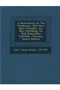 A Dissertation on the Prophecies, That Have Been Fulfilled, Are Now Fulfilling, or Will Beherafter Fulfilled