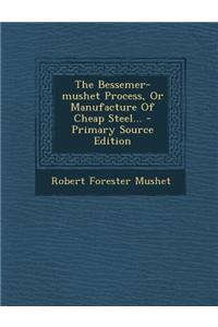 The Bessemer-Mushet Process, or Manufacture of Cheap Steel... - Primary Source Edition