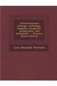 Arteriosclerosis: Etiology, Pathology, Diagnosis, Prognosis, Prophylaxis, and Treatment;