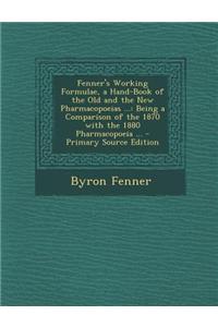 Fenner's Working Formulae, a Hand-Book of the Old and the New Pharmacopoeias ...