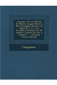 Canconer de Les Obretes En Nostra Lengua Materna Mes Divulgades Durant Los Segles XIV, XV, XVI, Recullit E Ordenat Per M. Aguilo y Fuster [Ed. by A. Aguilo.]....