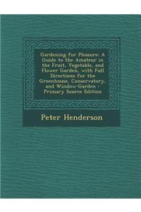 Gardening for Pleasure: A Guide to the Amateur in the Fruit, Vegetable, and Flower Garden, with Full Directions for the Greenhouse, Conservato