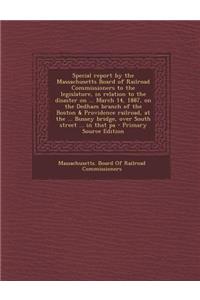 Special Report by the Massachusetts Board of Railroad Commissioners to the Legislature, in Relation to the Disaster on ... March 14, 1887, on the Dedh