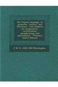 The English Language; Its Grammar, History, and Literature, with Chapters on Composition, Versification, Paraphrasing, and Punctuation - Primary Sourc