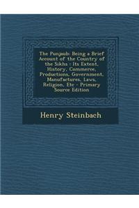The Punjaub: Being a Brief Account of the Country of the Sikhs: Its Extent, History, Commerce, Productions, Government, Manufacture