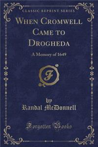 When Cromwell Came to Drogheda: A Memory of 1649 (Classic Reprint)