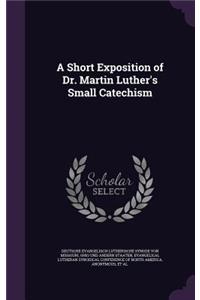 A Short Exposition of Dr. Martin Luther's Small Catechism