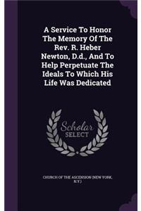 Service To Honor The Memory Of The Rev. R. Heber Newton, D.d., And To Help Perpetuate The Ideals To Which His Life Was Dedicated