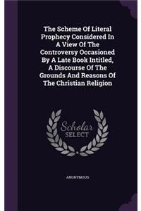 The Scheme Of Literal Prophecy Considered In A View Of The Controversy Occasioned By A Late Book Intitled, A Discourse Of The Grounds And Reasons Of The Christian Religion
