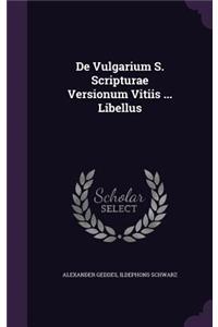 De Vulgarium S. Scripturae Versionum Vitiis ... Libellus