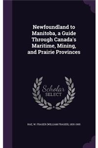 Newfoundland to Manitoba, a Guide Through Canada's Maritime, Mining, and Prairie Provinces