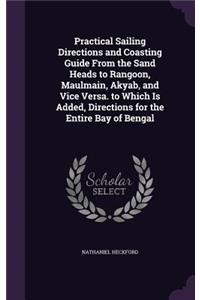 Practical Sailing Directions and Coasting Guide From the Sand Heads to Rangoon, Maulmain, Akyab, and Vice Versa. to Which Is Added, Directions for the Entire Bay of Bengal