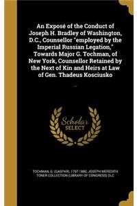 Exposé of the Conduct of Joseph H. Bradley of Washington, D.C., Counsellor employed by the Imperial Russian Legation, Towards Major G. Tochman, of New York, Counsellor Retained by the Next of Kin and Heirs at Law of Gen. Thadeus Kosciusko