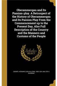 Oberammergau and Its Passion-play. A Retrospect of the History of Oberammergau and Its Passion Play From the Commencement up to the Present Day, Also Full Description of the Country and the Manners and Customs of the People