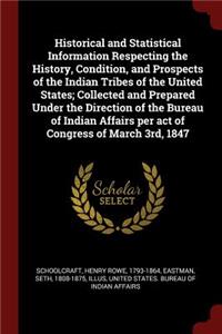Historical and Statistical Information Respecting the History, Condition, and Prospects of the Indian Tribes of the United States; Collected and Prepared Under the Direction of the Bureau of Indian Affairs per act of Congress of March 3rd, 1847
