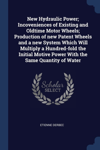 New Hydraulic Power; Incoveniences of Existing and Oldtime Motor Wheels; Production of new Patent Wheels and a new System Which Will Multiply a Hundred-fold the Initial Motive Power With the Same Quantity of Water