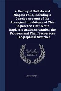 History of Buffalo and Niagara Falls, Including a Concise Account of the Aboriginal Inhabitants of This Region; the First White Explorers and Missionaries; the Pioneers and Their Successors ... Biographical Sketches