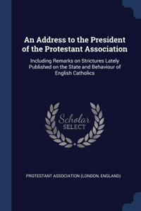 An Address to the President of the Protestant Association