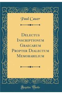 Delectus Inscriptionum Graecarum Propter Dialectum Memorabilium (Classic Reprint)