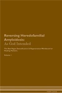 Reversing Heredofamilial Amyloidosis: As God Intended the Raw Vegan Plant-Based Detoxification & Regeneration Workbook for Healing Patients. Volume 1