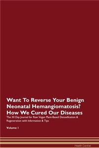 Want To Reverse Your Benign Neonatal Hemangiomatosis? How We Cured Our Diseases. The 30 Day Journal for Raw Vegan Plant-Based Detoxification & Regeneration with Information & Tips Volume 1