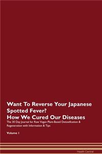Want To Reverse Your Japanese Spotted Fever? How We Cured Our Diseases. The 30 Day Journal for Raw Vegan Plant-Based Detoxification & Regeneration with Information & Tips Volume 1