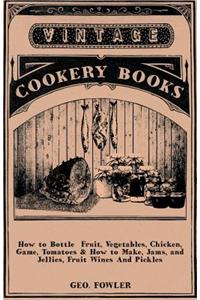 How to Bottle Fruit, Vegetables, Chicken, Game, Tomatoes & How to Make, Jams, and Jellies, Fruit Wines and Pickles