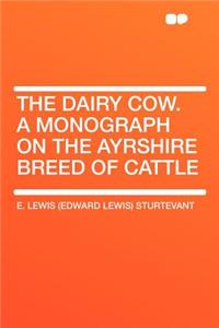 The Dairy Cow. a Monograph on the Ayrshire Breed of Cattle