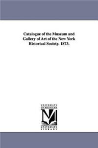 Catalogue of the Museum and Gallery of Art of the New York Historical Society. 1873.