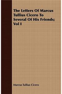 The Letters Of Marcus Tullius Cicero To Several Of His Friends; Vol I