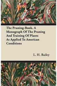 The Pruning-Book. A Monograph Of The Pruning And Training Of Plants As Applied To American Conditions