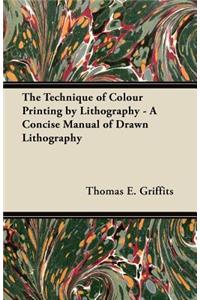 Technique of Colour Printing by Lithography - A Concise Manual of Drawn Lithography