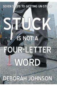 Stuck Is Not a Four-Letter Word: Seven Steps to Getting Un-Stuck