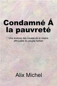 Condamne&#769; Á la pauvreté: Une analyse des causes de la misère effroyable du peuple haïtien