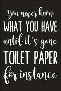 You Never Know What You Have Until It's Gone Toilet Paper For Instance