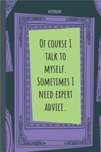 Of course I talk to myself. Sometimes I need expert advice.