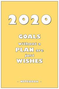 2020 GOALS without a PLAN are just WISHES - Notebook to write down your notes and organize your tasks for the year 2020