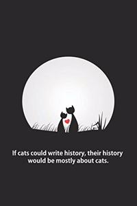 If cats could write history, their history would be mostly about cats.