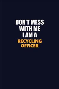 Don't Mess With Me I Am A Recycling Officer