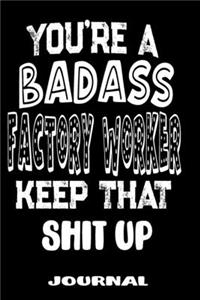 You're A Badass Factory Worker Keep That Shit Up