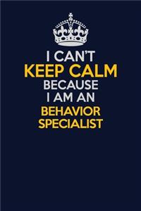 I Can't Keep Calm Because I Am An Behavior Specialist
