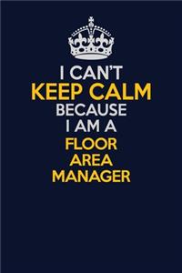 I Can't Keep Calm Because I Am A Floor Area Manager: Career journal, notebook and writing journal for encouraging men, women and kids. A framework for building your career.