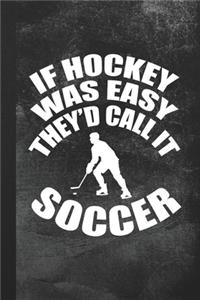 If Hockey Was Easy They'd Call It Soccer