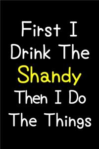 First I Drink The Shandy Then I Do The Things