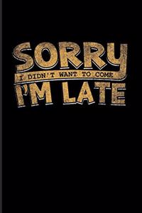 Sorry I'm Late I Didn't Want To Come