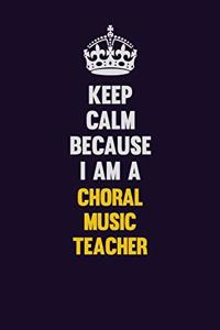 Keep Calm Because I Am A Choral Music Teacher