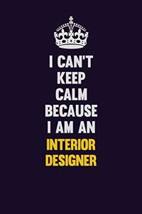 I can't Keep Calm Because I Am An Interior Designer