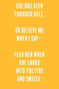 She has been through hell. so believe me when i say-- fear her when she looks into the fire and smiles.