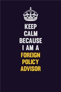 Keep Calm Because I Am A Foreign Policy Advisor